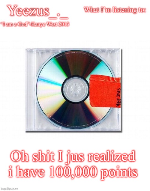 Yeezus | Oh shit I jus realized i have 100,000 points | image tagged in yeezus | made w/ Imgflip meme maker