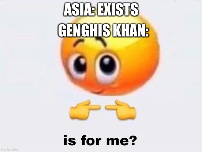 And he conquered it all | GENGHIS KHAN:; ASIA: EXISTS | image tagged in is it for me | made w/ Imgflip meme maker