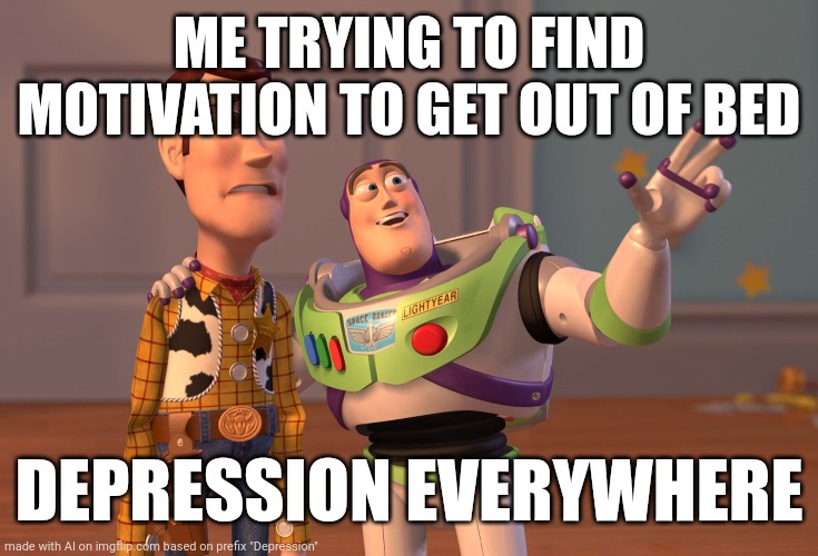 X, X Everywhere | ME TRYING TO FIND MOTIVATION TO GET OUT OF BED; DEPRESSION EVERYWHERE | image tagged in memes,x x everywhere | made w/ Imgflip meme maker