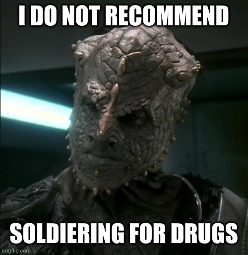 Don't accept candy from shapeshifters | I DO NOT RECOMMEND; SOLDIERING FOR DRUGS | image tagged in jem hadar,ds9,memes,don't do drugs,addiction,star trek | made w/ Imgflip meme maker