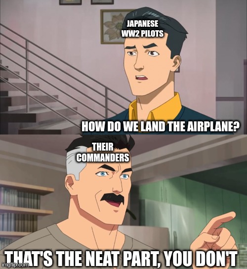 Kamikaze school | JAPANESE WW2 PILOTS; HOW DO WE LAND THE AIRPLANE? THEIR COMMANDERS; THAT'S THE NEAT PART, YOU DON'T | image tagged in that's the neat part you don't | made w/ Imgflip meme maker