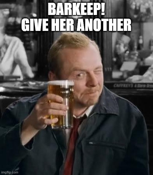 Shaun of the Dead | BARKEEP! GIVE HER ANOTHER | image tagged in shaun of the dead | made w/ Imgflip meme maker