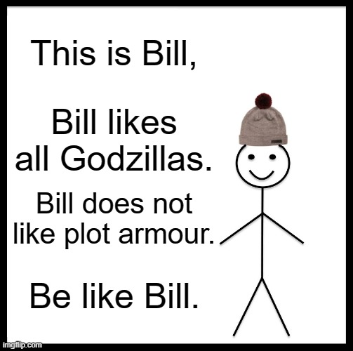 Godzilla | This is Bill, Bill likes all Godzillas. Bill does not like plot armour. Be like Bill. | image tagged in memes,be like bill,godzilla,kaiju | made w/ Imgflip meme maker