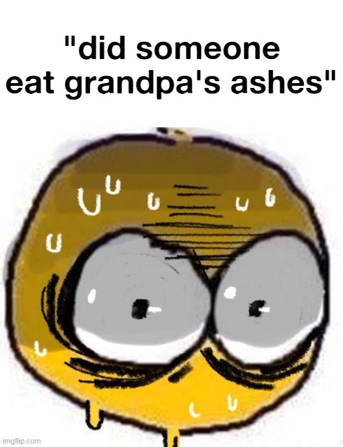 "did someone eat grandpa's ashes" | made w/ Imgflip meme maker