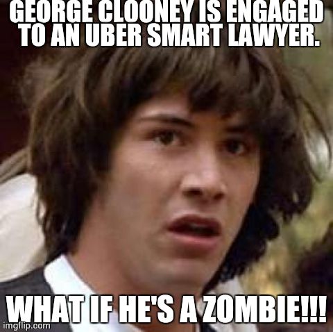 Conspiracy Keanu | GEORGE CLOONEY IS ENGAGED TO AN UBER SMART LAWYER. WHAT IF HE'S A ZOMBIE!!! | image tagged in memes,conspiracy keanu | made w/ Imgflip meme maker
