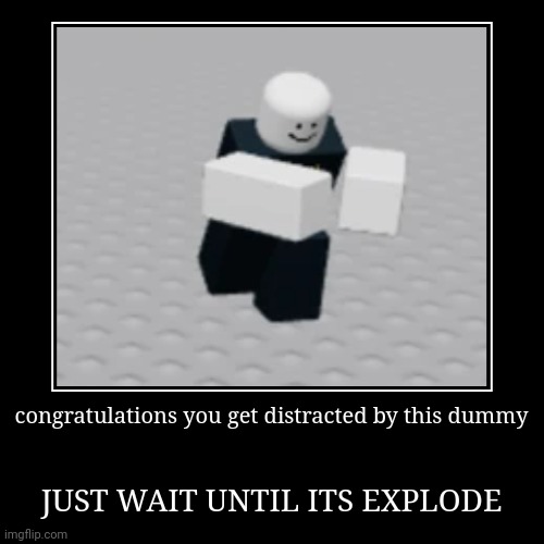 congratulations you get distracted by this dummy | JUST WAIT UNTIL ITS EXPLODE | image tagged in funny,demotivationals | made w/ Imgflip demotivational maker