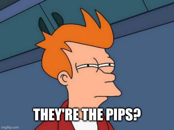 Futurama Fry Meme | THEY'RE THE PIPS? | image tagged in memes,futurama fry | made w/ Imgflip meme maker