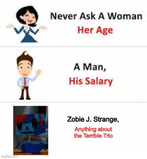 Just don't. | Zobie J. Strange, Anything about the Terrible Trio | image tagged in never ask a woman her age | made w/ Imgflip meme maker