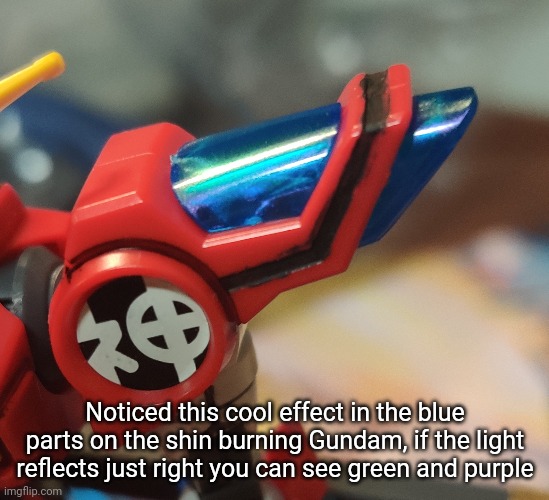 I'll post the review soon. If not tonight I'll do it tomorrow. | Noticed this cool effect in the blue parts on the shin burning Gundam, if the light reflects just right you can see green and purple | made w/ Imgflip meme maker