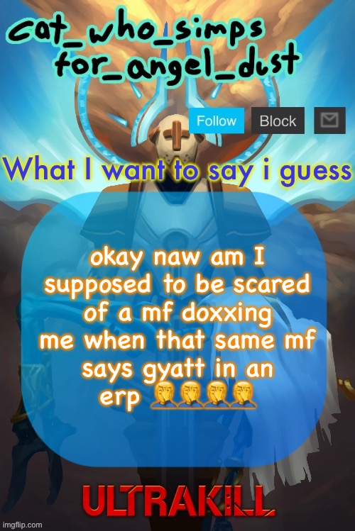 lmao | okay naw am I supposed to be scared of a mf doxxing me when that same mf says gyatt in an erp 🤦‍♂️🤦‍♂️🤦‍♂️🤦‍♂️ | image tagged in cat gabriel template | made w/ Imgflip meme maker