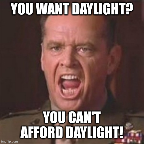 You can't handle the truth | YOU WANT DAYLIGHT? YOU CAN'T AFFORD DAYLIGHT! | image tagged in you can't handle the truth | made w/ Imgflip meme maker