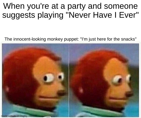 bombastic | When you're at a party and someone suggests playing "Never Have I Ever"; The innocent-looking monkey puppet: "I'm just here for the snacks" | image tagged in memes,monkey puppet | made w/ Imgflip meme maker