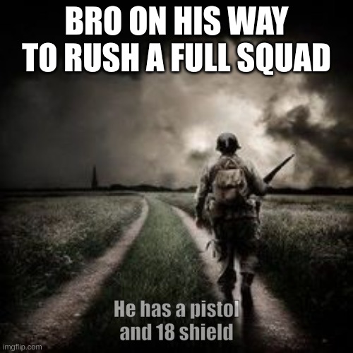 Average Teammate | BRO ON HIS WAY TO RUSH A FULL SQUAD; He has a pistol and 18 shield | image tagged in lone soldier | made w/ Imgflip meme maker