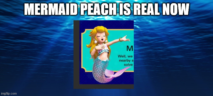 mermaid peach is real | MERMAID PEACH IS REAL NOW | image tagged in underwater ocean,nintendo,princess peach,mermaid,fun fact | made w/ Imgflip meme maker