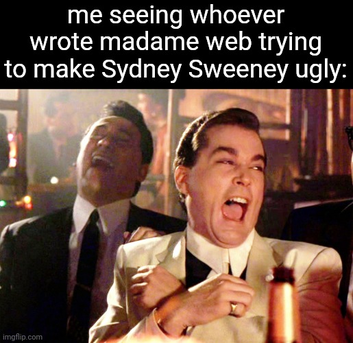 ig the director is jealous of her | me seeing whoever wrote madame web trying to make Sydney Sweeney ugly: | image tagged in memes,good fellas hilarious | made w/ Imgflip meme maker