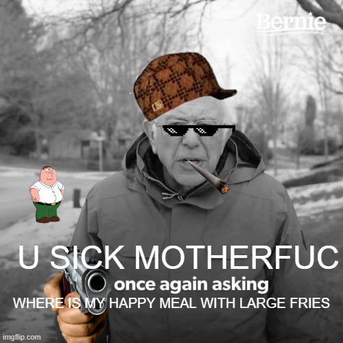 Bernie I Am Once Again Asking For Your Support | U SICK MOTHERFUC; WHERE IS MY HAPPY MEAL WITH LARGE FRIES | image tagged in memes,bernie i am once again asking for your support | made w/ Imgflip meme maker