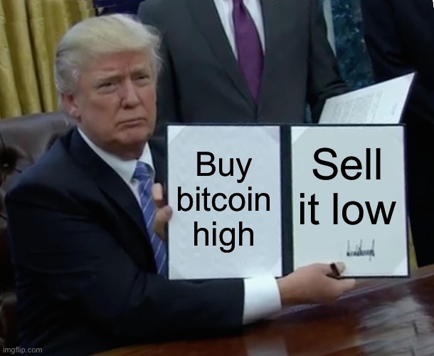 By bitcoin high | Buy bitcoin high; Sell it low | image tagged in memes,trump bill signing | made w/ Imgflip meme maker