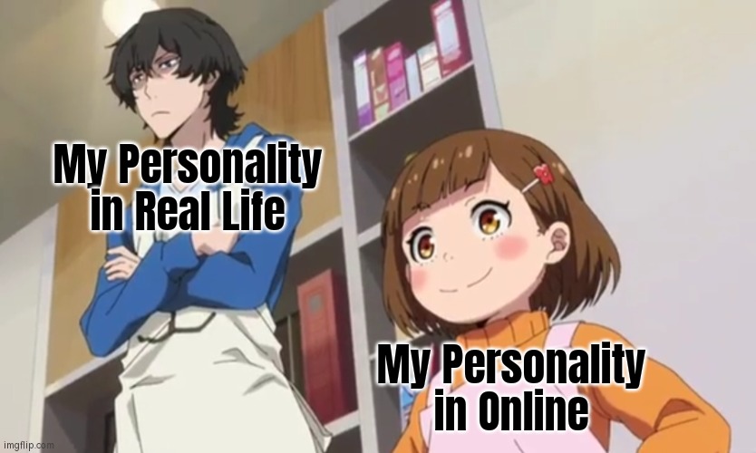 We always have two Personality sides. One in Real Life, while other in Online. | My Personality in Real Life; My Personality in Online | image tagged in funny,real life,online,personality | made w/ Imgflip meme maker
