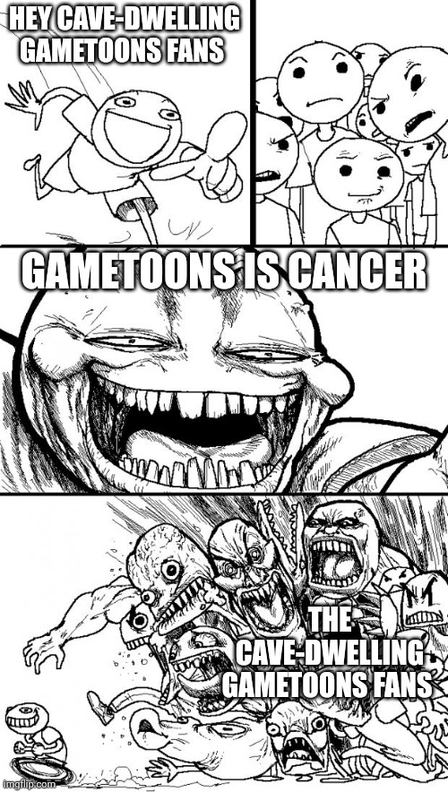 Hey Internet | HEY CAVE-DWELLING GAMETOONS FANS; GAMETOONS IS CANCER; THE CAVE-DWELLING GAMETOONS FANS | image tagged in memes,hey internet | made w/ Imgflip meme maker