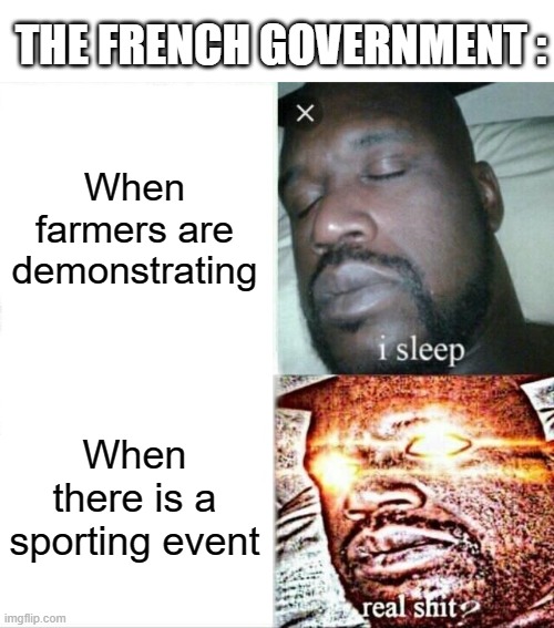 The sense of priorities of the french government (it's illogical) | THE FRENCH GOVERNMENT :; When farmers are demonstrating; When there is a sporting event | image tagged in memes,sleeping shaq,france,farmers,sports,government | made w/ Imgflip meme maker