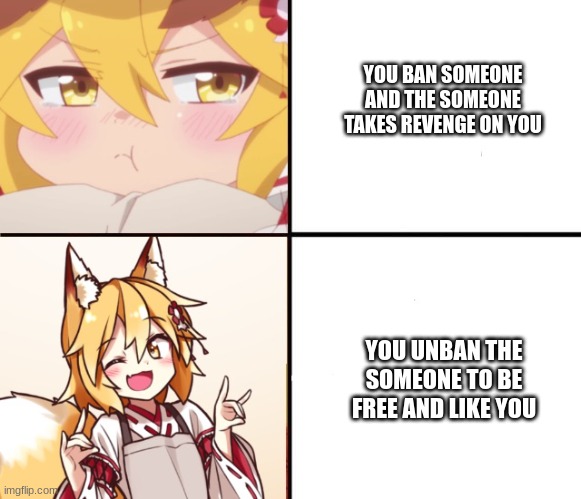 Senko-san format | YOU BAN SOMEONE AND THE SOMEONE TAKES REVENGE ON YOU; YOU UNBAN THE SOMEONE TO BE FREE AND LIKE YOU | image tagged in senko-san format,discord,anime | made w/ Imgflip meme maker
