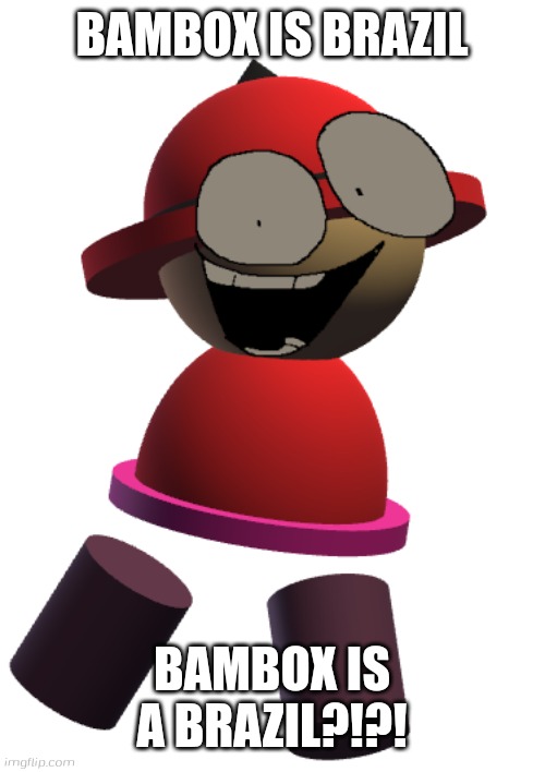 Bambox is just brazil | BAMBOX IS BRAZIL; BAMBOX IS A BRAZIL?!?! | image tagged in bp bambox,brazil,bambox,banbodi,vs banbodi,dave and bambi | made w/ Imgflip meme maker