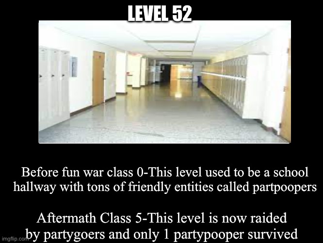 All Endings | LEVEL 52; Before fun war class 0-This level used to be a school hallway with tons of friendly entities called partpoopers; Aftermath Class 5-This level is now raided by partygoers and only 1 partypooper survived | image tagged in all endings | made w/ Imgflip meme maker