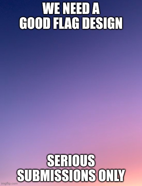 Might I mod? Because my dog ate my moderation! | WE NEED A GOOD FLAG DESIGN; SERIOUS SUBMISSIONS ONLY | image tagged in blank gradient | made w/ Imgflip meme maker