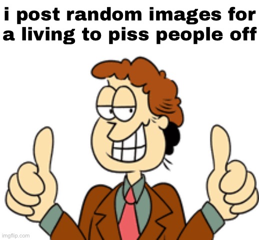 i post random images for a living to piss people off | made w/ Imgflip meme maker