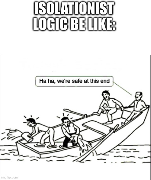 ISOLATIONIST LOGIC BE LIKE: | image tagged in blank white template,isolationism | made w/ Imgflip meme maker