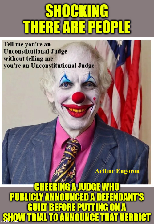 Ignorant people cheering for a corrupt judicial system | SHOCKING THERE ARE PEOPLE; CHEERING A JUDGE WHO PUBLICLY ANNOUNCED A DEFENDANT'S GUILT BEFORE PUTTING ON A SHOW TRIAL TO ANNOUNCE THAT VERDICT | image tagged in ignorant people,cheering for a corrupt judicial system | made w/ Imgflip meme maker