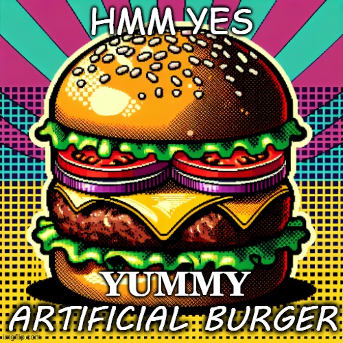 burger | HMM YES; YUMMY; ARTIFICIAL BURGER | image tagged in burger | made w/ Imgflip meme maker