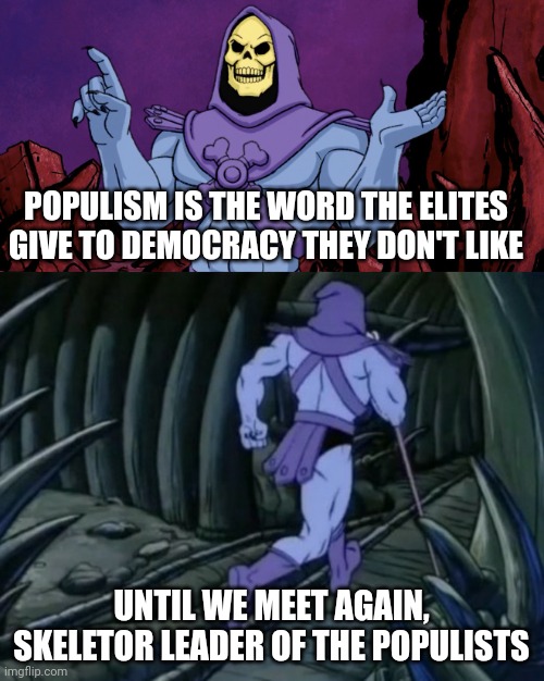 Populism | POPULISM IS THE WORD THE ELITES GIVE TO DEMOCRACY THEY DON'T LIKE; UNTIL WE MEET AGAIN, SKELETOR LEADER OF THE POPULISTS | image tagged in skeletor until we meet again | made w/ Imgflip meme maker
