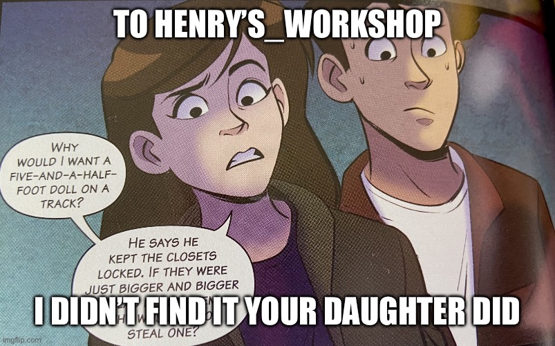 :D | TO HENRY’S_WORKSHOP; I DIDN’T FIND IT YOUR DAUGHTER DID | image tagged in fnaf graphic novel | made w/ Imgflip meme maker
