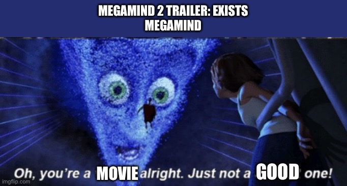 PRESENTATION IS THE DIFFERENCE | MEGAMIND 2 TRAILER: EXISTS
MEGAMIND; MOVIE; GOOD | image tagged in megamind you re a villain alright | made w/ Imgflip meme maker