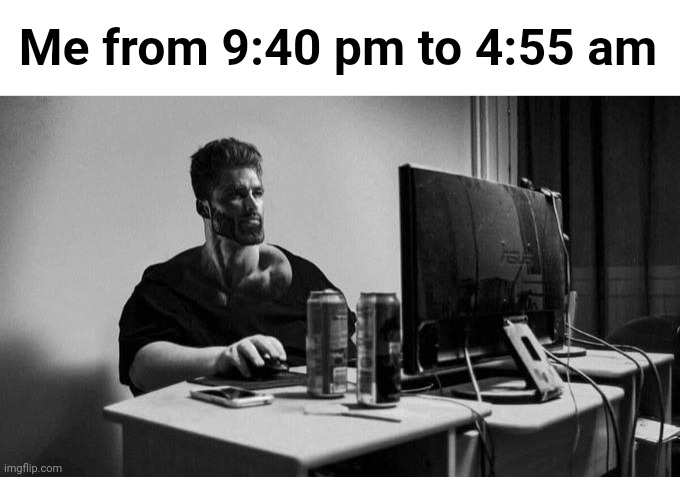 Gigachad On The Computer | Me from 9:40 pm to 4:55 am | image tagged in gigachad on the computer | made w/ Imgflip meme maker