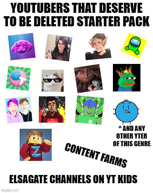 I don't care if you're a fan of these YTers, you're still fatherless | YOUTUBERS THAT DESERVE TO BE DELETED STARTER PACK; ^ AND ANY OTHER YTER OF THIS GENRE; CONTENT FARMS; ELSAGATE CHANNELS ON YT KIDS | image tagged in starter pack,memes,youtubers,cringe,what can i say except delete this | made w/ Imgflip meme maker