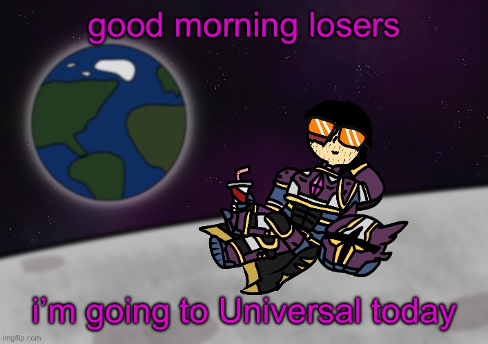 bro’s on the moon :skull: | good morning losers; i’m going to Universal today | image tagged in bro s on the moon skull | made w/ Imgflip meme maker