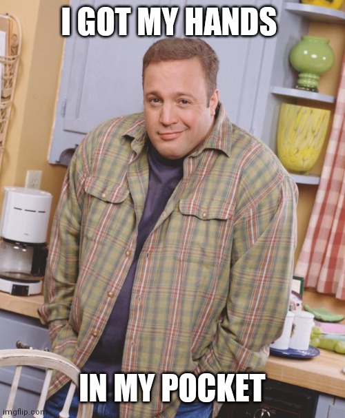 Hands in my pocket | I GOT MY HANDS; IN MY POCKET | image tagged in kevin james hands in pockets,funny memes | made w/ Imgflip meme maker