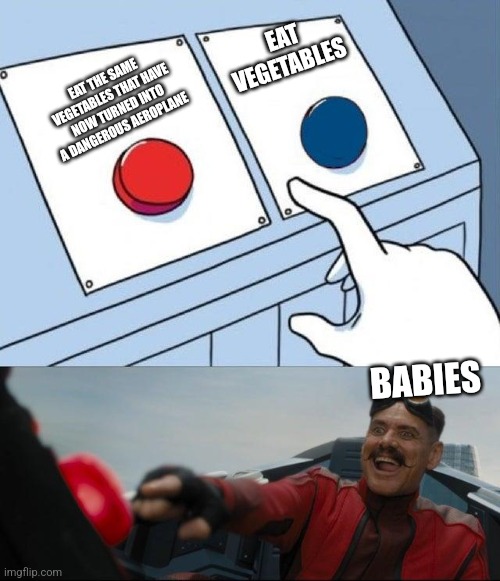 Aeroplanes taste good I guess???? | EAT VEGETABLES; EAT THE SAME VEGETABLES THAT HAVE NOW TURNED INTO A DANGEROUS AEROPLANE; BABIES | image tagged in sonic button decision,babies | made w/ Imgflip meme maker