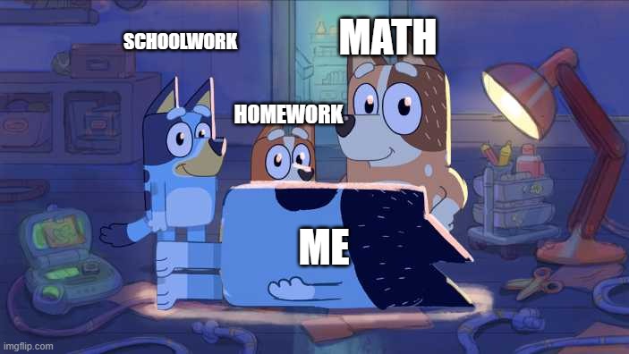 Idk what to name this | MATH; SCHOOLWORK; HOMEWORK; ME | image tagged in bluey bingo chili and bandit | made w/ Imgflip meme maker