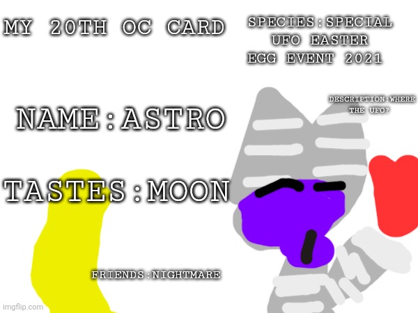 My 20th oc card | SPECIES:SPECIAL UFO EASTER EGG EVENT 2021; MY 20TH OC CARD; NAME:ASTRO; DESCRIPTION:WHERE THE UFO? TASTES:MOON; FRIENDS:NIGHTMARE | image tagged in oc card | made w/ Imgflip meme maker