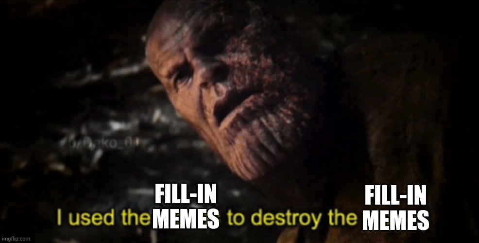 I used the stones to destroy the stones | FILL-IN MEMES FILL-IN MEMES | image tagged in i used the stones to destroy the stones | made w/ Imgflip meme maker