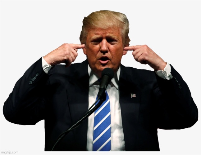 Trump I can't hear you | image tagged in trump i can't hear you | made w/ Imgflip meme maker