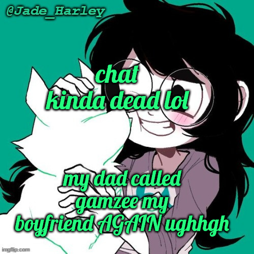 jade temp thx ms lalonde | chat kinda dead lol; my dad called gamzee my boyfriend AGAIN ughhgh | image tagged in jade temp thx ms lalonde | made w/ Imgflip meme maker