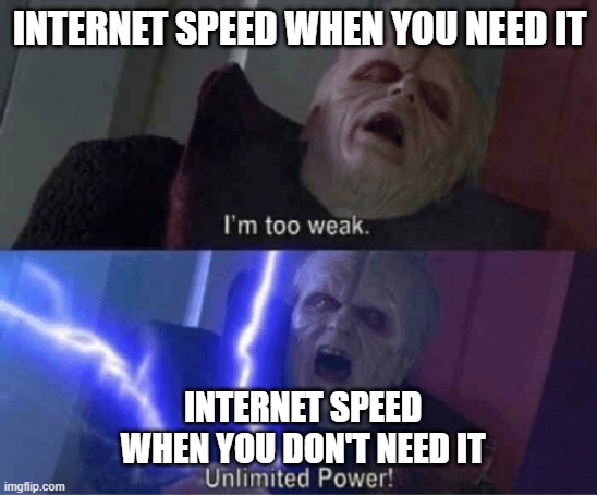 Too weak Unlimited Power | INTERNET SPEED WHEN YOU NEED IT; INTERNET SPEED WHEN YOU DON'T NEED IT | image tagged in too weak unlimited power | made w/ Imgflip meme maker