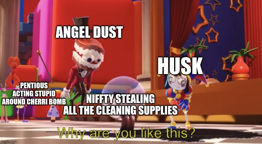 Image title | ANGEL DUST; HUSK; PENTIOUS ACTING STUPID AROUND CHERRI BOMB; NIFFTY STEALING ALL THE CLEANING SUPPLIES | image tagged in the amazing digital circus why are you like this,hazbin hotel | made w/ Imgflip meme maker