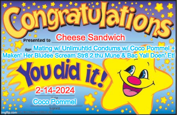 Happy Star Congratulations Meme | Cheese Sandwich; Mating w/ Unlimuhtid Condums w/ Coco Pommel +; Maken' Her Bludee Scream Str8 2 thu Mune & Bac Yall Doen' Et! 2-14-2024; Coco Pommel | image tagged in memes,happy star congratulations | made w/ Imgflip meme maker