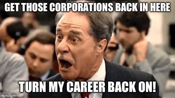 GET THOSE CORPORATIONS BACK IN HERE; TURN MY CAREER BACK ON! | made w/ Imgflip meme maker