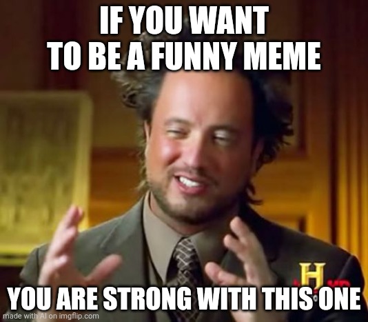 Ancient Aliens Meme | IF YOU WANT TO BE A FUNNY MEME; YOU ARE STRONG WITH THIS ONE | image tagged in memes,ancient aliens | made w/ Imgflip meme maker